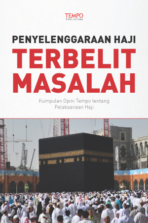 Penyelenggaraan Haji Terbelit Masalah, Kumpulan Opini Tempo tentang Pelaksanaan Haji