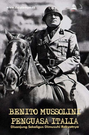 Benito Mussolini Penguasa Italia, Disanjung Sekaligus Dimusuhi Rakyatnya